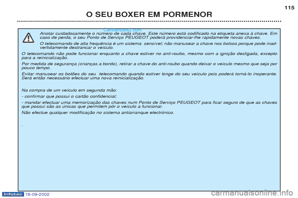 Peugeot Boxer 2002.5 Manual do proprietário (in Portuguese) 16-09-2002
O SEU BOXER EM PORMENOR115
Anotar cuidadosamente o nœmero de cada chave. Este nœmero est‡ codificado na etiqueta anexa ˆ chave. Em
caso de perda, o seu Ponto de Servi O telecomando de Peugeot Boxer 2002.5 Manual do proprietário (in Portuguese) 16-09-2002
O SEU BOXER EM PORMENOR115
Anotar cuidadosamente o nœmero de cada chave. Este nœmero est‡ codificado na etiqueta anexa ˆ chave. Em
caso de perda, o seu Ponto de Servi O telecomando de