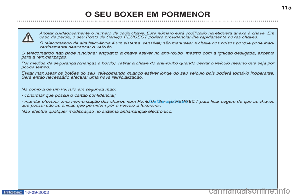 Peugeot Boxer 2002.5 Manual do proprietário (in Portuguese) 16-09-2002
O SEU BOXER EM PORMENOR115
Anotar cuidadosamente o nœmero de cada chave. Este nœmero est‡ codificado na etiqueta anexa ˆ chave. Em
caso de perda, o seu Ponto de Servi O telecomando de Peugeot Boxer 2002.5 Manual do proprietário (in Portuguese) 16-09-2002
O SEU BOXER EM PORMENOR115
Anotar cuidadosamente o nœmero de cada chave. Este nœmero est‡ codificado na etiqueta anexa ˆ chave. Em
caso de perda, o seu Ponto de Servi O telecomando de