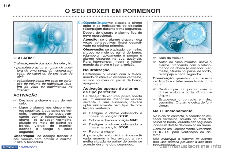 Peugeot Boxer 2002.5 Manual do proprietário (in Portuguese) 16-09-2002
O SEU BOXER EM PORMENOR
116
O ALARME O alarme permite dois tipos de protec -
perimŽtrico actua em caso de aber-
tura de uma porta, da cortina tra- seira, do capot ou de um tecto de
abrir. Peugeot Boxer 2002.5 Manual do proprietário (in Portuguese) 16-09-2002
O SEU BOXER EM PORMENOR
116
O ALARME O alarme permite dois tipos de protec -
perimŽtrico actua em caso de aber-
tura de uma porta, da cortina tra- seira, do capot ou de um tecto de
abrir.