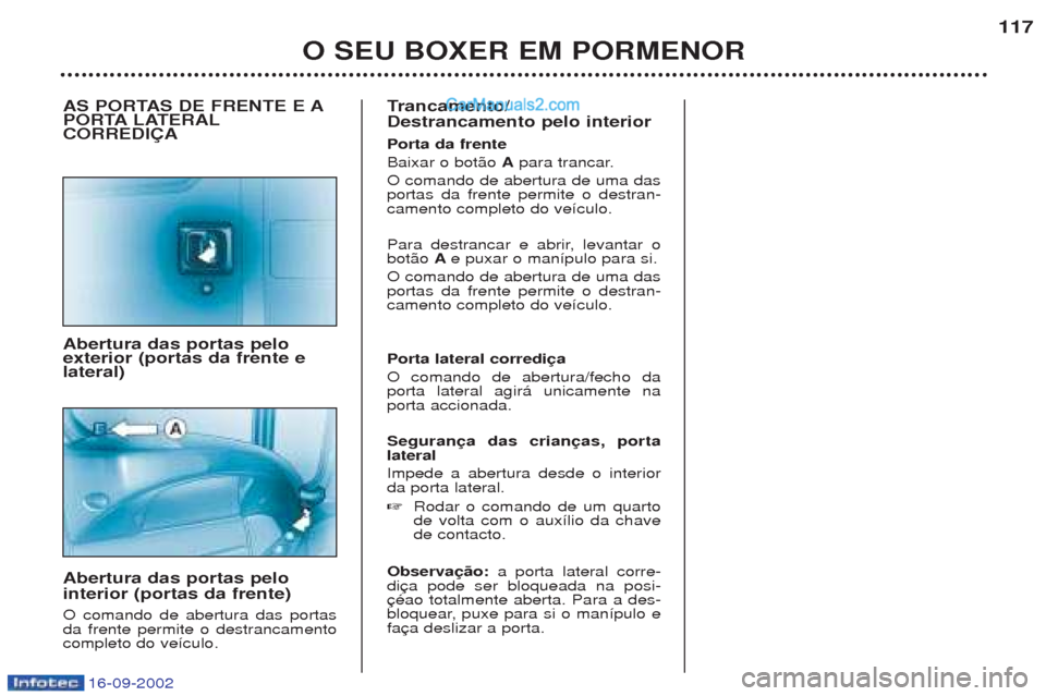 Peugeot Boxer 2002.5 Manual do proprietário (in Portuguese) 16-09-2002
Trancamento/
Destrancamento pelo interior Porta da frente Baixar o bot‹o Apara trancar.
O comando de abertura de uma das portas da frente permite o destran-camento completo do ve’culo. Peugeot Boxer 2002.5 Manual do proprietário (in Portuguese) 16-09-2002
Trancamento/
Destrancamento pelo interior Porta da frente Baixar o bot‹o Apara trancar.
O comando de abertura de uma das portas da frente permite o destran-camento completo do ve’culo.