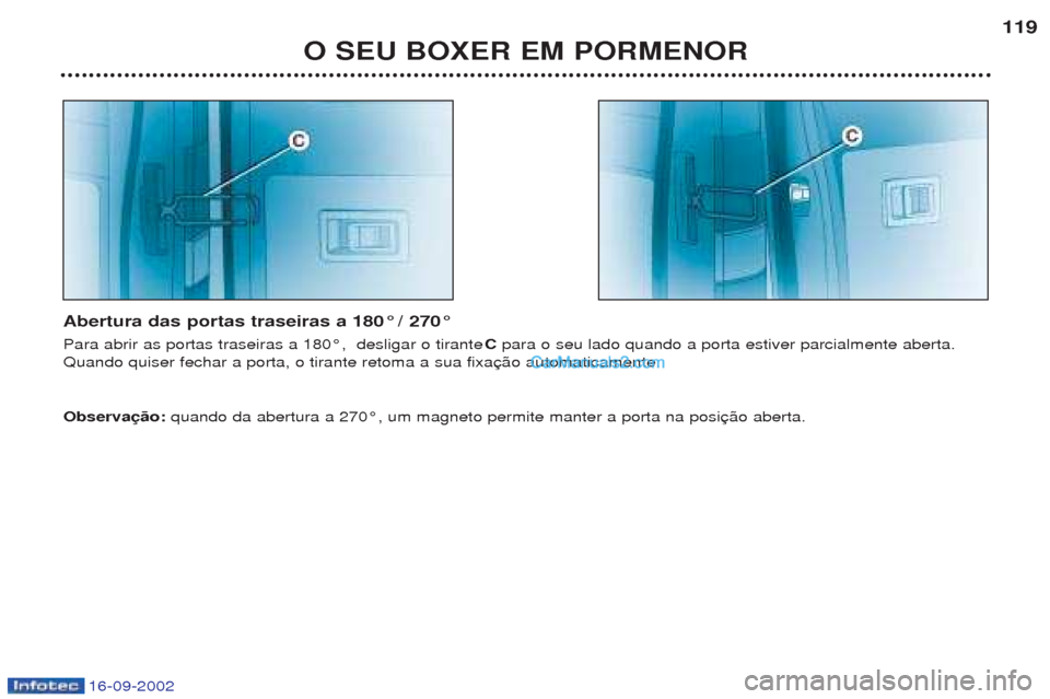 Peugeot Boxer 2002.5 Manual do proprietário (in Portuguese) 16-09-2002
O SEU BOXER EM PORMENOR119
Abertura das portas traseiras a 180° / 270° Para abrir as portas traseiras a 180¡, desligar o tirante Cpara o seu lado quando a porta estiver parcialmente ab Peugeot Boxer 2002.5 Manual do proprietário (in Portuguese) 16-09-2002
O SEU BOXER EM PORMENOR119
Abertura das portas traseiras a 180° / 270° Para abrir as portas traseiras a 180¡, desligar o tirante Cpara o seu lado quando a porta estiver parcialmente ab