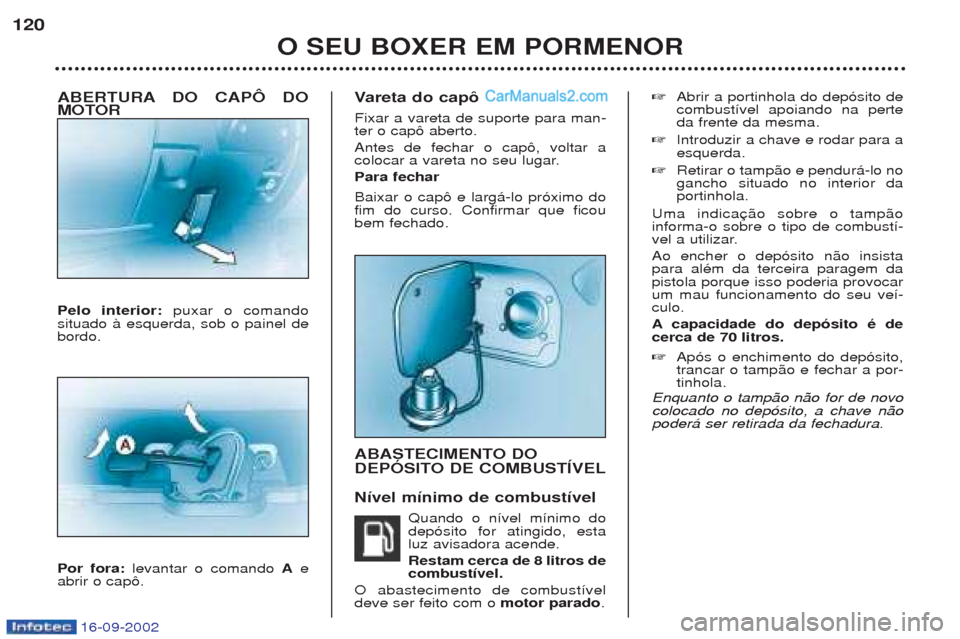 Peugeot Boxer 2002.5 Manual do proprietário (in Portuguese) 16-09-2002
ABERTURA DO CAPÔ DO
MOTOR Pelo interior: puxar o comando
situado ˆ esquerda, sob o painel de bordo. Por fora: levantar o comando Ae
abrir o cap™. V
areta do capô
Fixar a vareta de su Peugeot Boxer 2002.5 Manual do proprietário (in Portuguese) 16-09-2002
ABERTURA DO CAPÔ DO
MOTOR Pelo interior: puxar o comando
situado ˆ esquerda, sob o painel de bordo. Por fora: levantar o comando Ae
abrir o cap™. V
areta do capô
Fixar a vareta de su