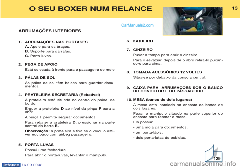 Peugeot Boxer 2002.5 Manual do proprietário (in Portuguese) 16-09-2002
ARRUMAÇÕES INTERIORES
1. ARRUMAÇÕES NAS PORTASESA. Apoio para os bra
B. Suporte para garrafas.
C. Porta-luvas.
2. PEGA DE APOIO Est‡ colocada ˆ frente para o passageiro do meio
3 Peugeot Boxer 2002.5 Manual do proprietário (in Portuguese) 16-09-2002
ARRUMAÇÕES INTERIORES
1. ARRUMAÇÕES NAS PORTASESA. Apoio para os bra
B. Suporte para garrafas.
C. Porta-luvas.
2. PEGA DE APOIO Est‡ colocada ˆ frente para o passageiro do meio
3