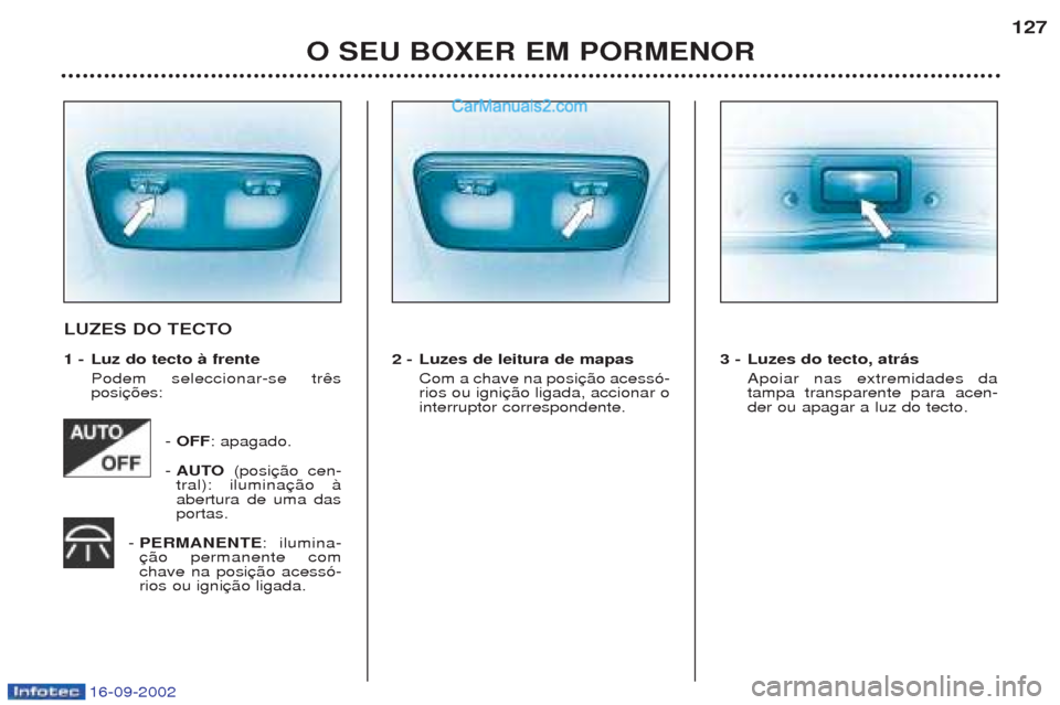 Peugeot Boxer 2002.5  Manual do proprietário (in Portuguese) 16-09-2002
O SEU BOXER EM PORMENOR127
LUZES DO TECTO 
1 - Luz do tecto à frente
Podem seleccionar-se tr posi
- OFF : apagado.
-  AUTO (posi
tral): iluminaabertura de uma dasportas.
-  PERMANENTE : il
