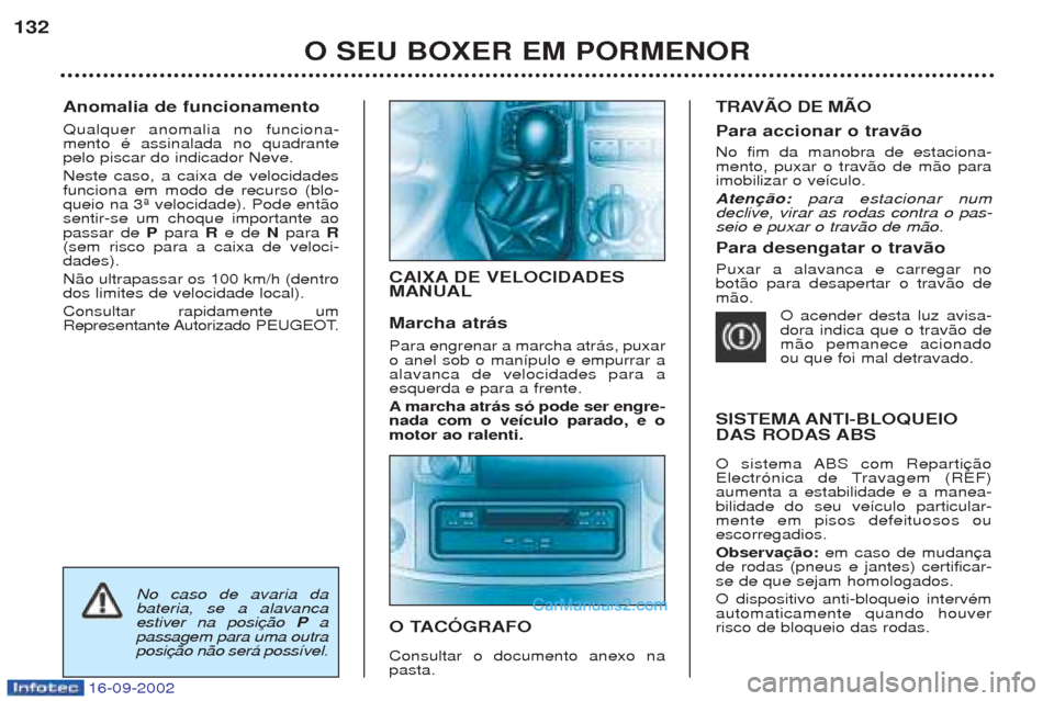 Peugeot Boxer 2002.5  Manual do proprietário (in Portuguese) 16-09-2002
Anomalia de funcionamento Qualquer anomalia no funciona- mento Ž assinalada no quadrantepelo piscar do indicador Neve. Neste caso, a caixa de velocidades funciona em modo de recurso (blo-q