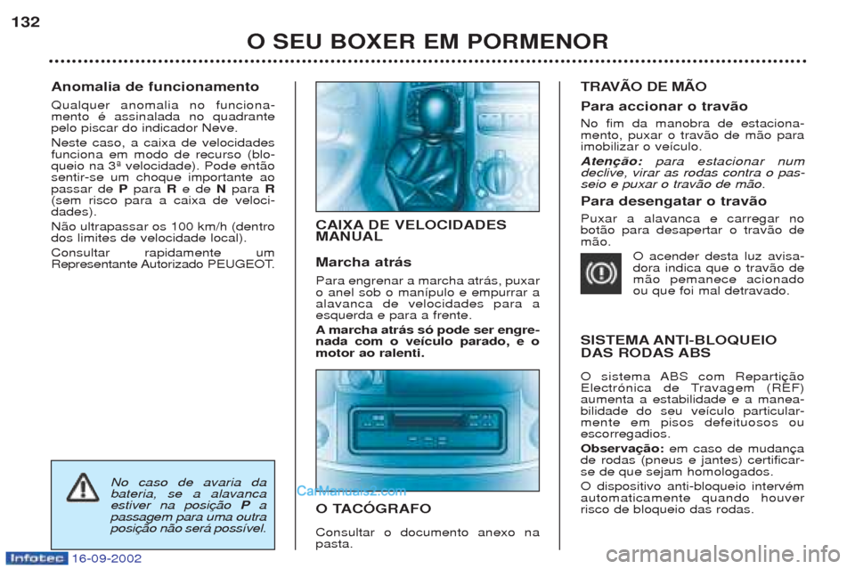 Peugeot Boxer 2002.5  Manual do proprietário (in Portuguese) 16-09-2002
Anomalia de funcionamento Qualquer anomalia no funciona- mento Ž assinalada no quadrantepelo piscar do indicador Neve. Neste caso, a caixa de velocidades funciona em modo de recurso (blo-q
