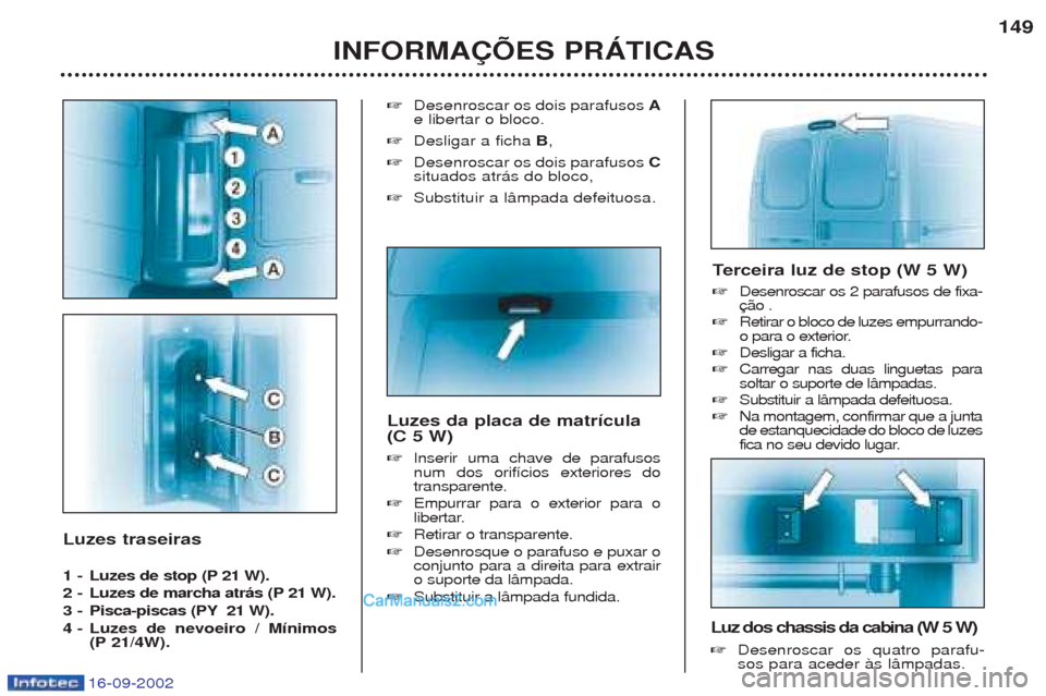 Peugeot Boxer 2002.5  Manual do proprietário (in Portuguese) 16-09-2002
Luzes traseiras  
1 -Luzes de stop (P 21 W).
2 - Luzes de marcha atrás (P 21 W). 
3 - Pisca-piscas (PY 21 W).
4 - Luzes de nevoeiro / Mínimos (P 21/4W). ☞
Desenroscar os dois parafusos 