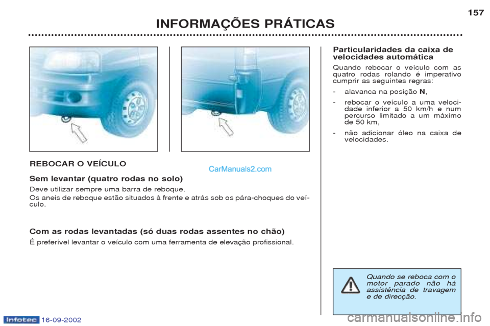 Peugeot Boxer 2002.5  Manual do proprietário (in Portuguese) 16-09-2002
REBOCAR O VEÍCULO Sem levantar (quatro rodas no solo) Deve utilizar sempre uma barra de reboque. Os aneis de reboque est‹o situados ˆ frente e atr‡s sob os p‡ra-choques do ve’- cu