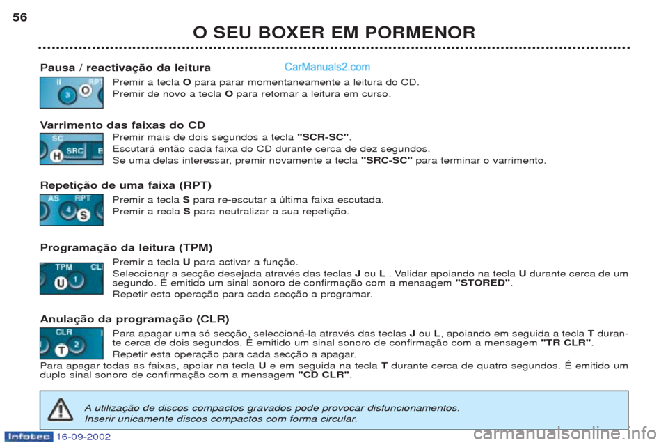Peugeot Boxer 2002.5  Manual do proprietário (in Portuguese) 16-09-2002
O SEU BOXER EM PORMENOR
56
Pausa / reactivação da leitura Premir a tecla Opara parar momentaneamente a leitura do CD.
Premir de novo a tecla  O para retomar a leitura em curso.
V arriment