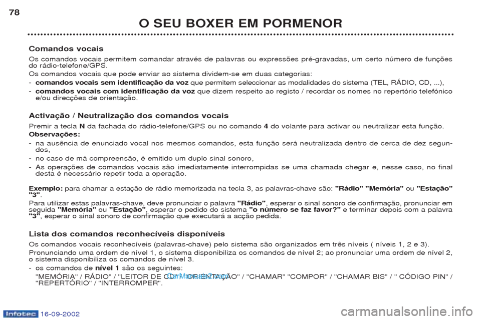 Peugeot Boxer 2002.5  Manual do proprietário (in Portuguese) 16-09-2002
O SEU BOXER EM PORMENOR
78
Comandos vocais Os comandos vocais permitem comandar atravŽs de palavras ou express›es prŽ-gravadas, um certo nœmero de fun do r‡dio-telefone/GPS. Os coman