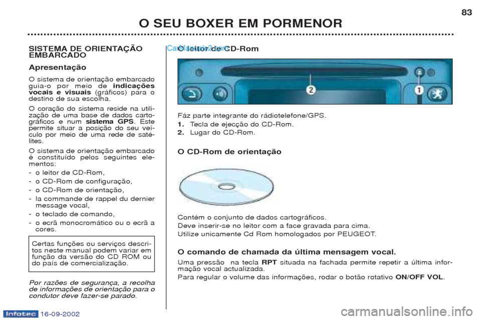 Peugeot Boxer 2002.5  Manual do proprietário (in Portuguese) 16-09-2002
O SEU BOXER EM PORMENOR83
SISTEMA DE ORIENTAÇÃO EMBARCADO Apresentação  O sistema de orienta guia-o por meio de  indicações
vocais e visuais  (gr‡ficos) para o
destino de sua escolh