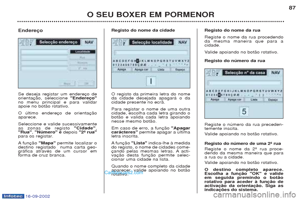 Peugeot Boxer 2002.5  Manual do proprietário (in Portuguese) 16-09-2002
O SEU BOXER EM PORMENOR87
Se deseja registar um endere orienta
"Endereço"
no menu principal e para validarapoie no bot‹o rotativo. O œltimo endere aparece. Seleccione e valide sucessiva