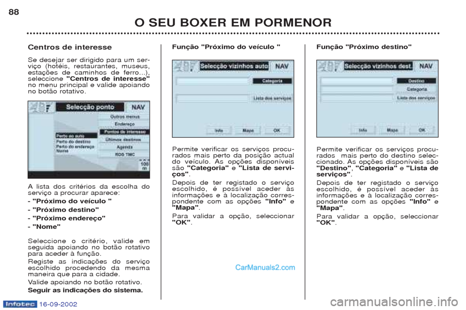 Peugeot Boxer 2002.5  Manual do proprietário (in Portuguese) 16-09-2002
O SEU BOXER EM PORMENOR
88
A
lista dos critŽrios da escolha do
servi - "Próximo do veículo "- "Próximo destino"- "Próximo endereço"- "Nome" Seleccione o critŽrio, valide em seguida a
