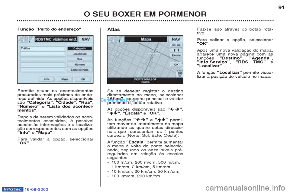 Peugeot Boxer 2002.5  Manual do proprietário (in Portuguese) 16-09-2002
O SEU BOXER EM PORMENOR91
Permite situar os acontecimentos procurados mais pr—ximos do ende-
res‹o 
"Categoria" , "Cidade" , "Rua" ,
"Número" e "Lista dos aconteci-
mentos" .
Depois de