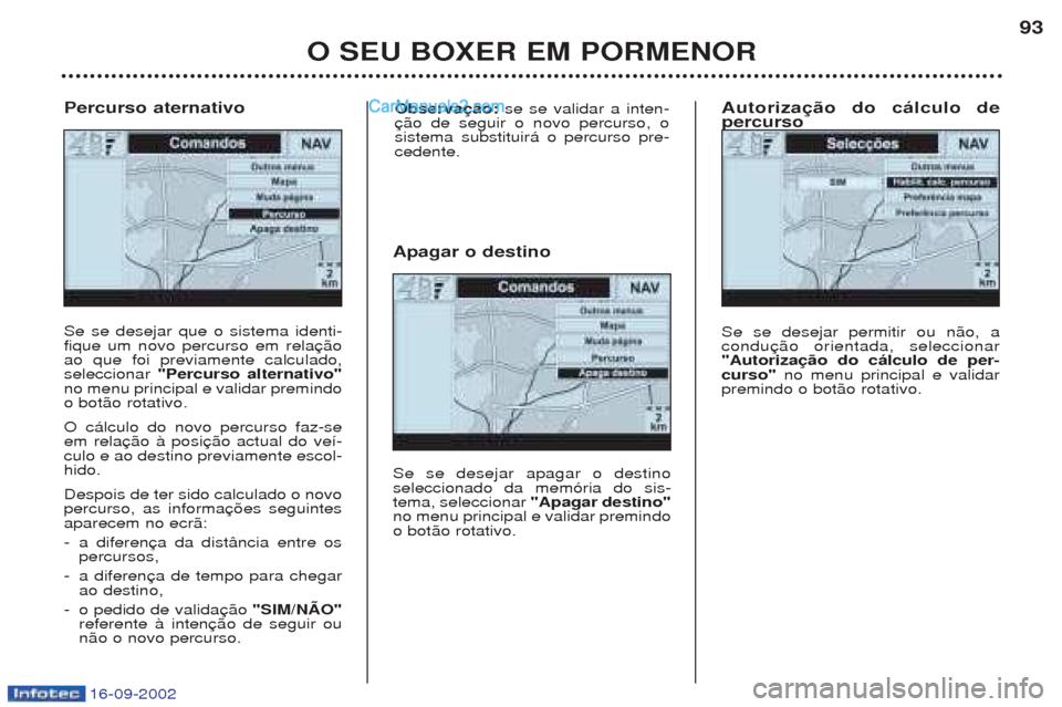 Peugeot Boxer 2002.5  Manual do proprietário (in Portuguese) 16-09-2002
O SEU BOXER EM PORMENOR93
Se se desejar que o sistema identi- fique um novo percurso em relaao que foi previamente calculado,seleccionar 
"Percurso alternativo"
no menu principal e validar 