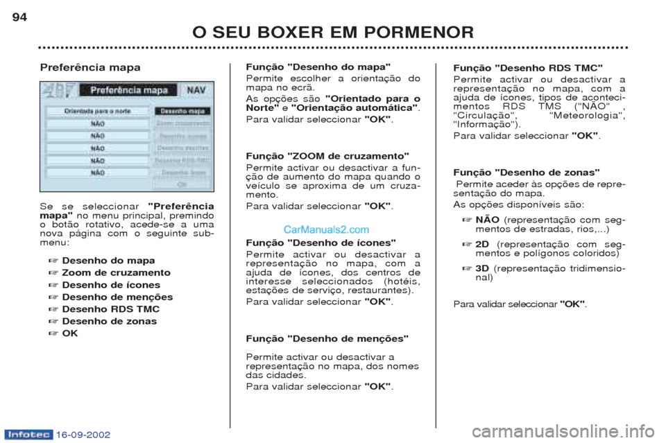 Peugeot Boxer 2002.5  Manual do proprietário (in Portuguese) 16-09-2002
O SEU BOXER EM PORMENOR
94
Se se seleccionar 
"Preferência
mapa"  no menu principal, premindo
o bot‹o rotativo, acede-se a uma nova p‡gina com o seguinte sub-menu:
☞ Desenho do mapa

