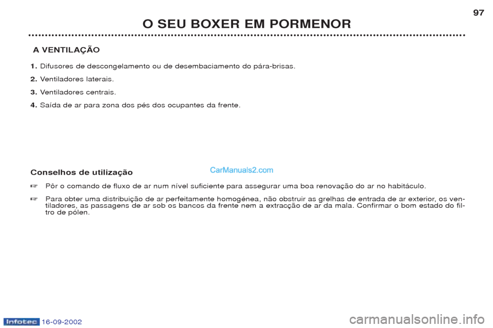 Peugeot Boxer 2002.5  Manual do proprietário (in Portuguese) 16-09-2002
O SEU BOXER EM PORMENOR97
A VENTILAÇÃO
1. Difusores de descongelamento ou de desembaciamento do p‡ra-brisas.
2. Ventiladores laterais.
3. Ventiladores centrais.
4. Sa’da de ar para zo