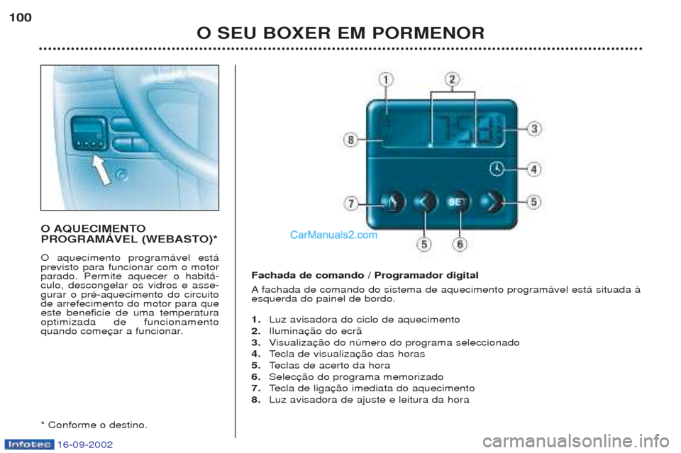 Peugeot Boxer 2002.5  Manual do proprietário (in Portuguese) 16-09-2002
O SEU BOXER EM PORMENOR
100
O AQUECIMENTO 
PROGRAMÁVEL (WEBASTO)* O aquecimento program‡vel est‡ previsto para funcionar com o motorparado. Permite aquecer o habit‡-culo, descongelar