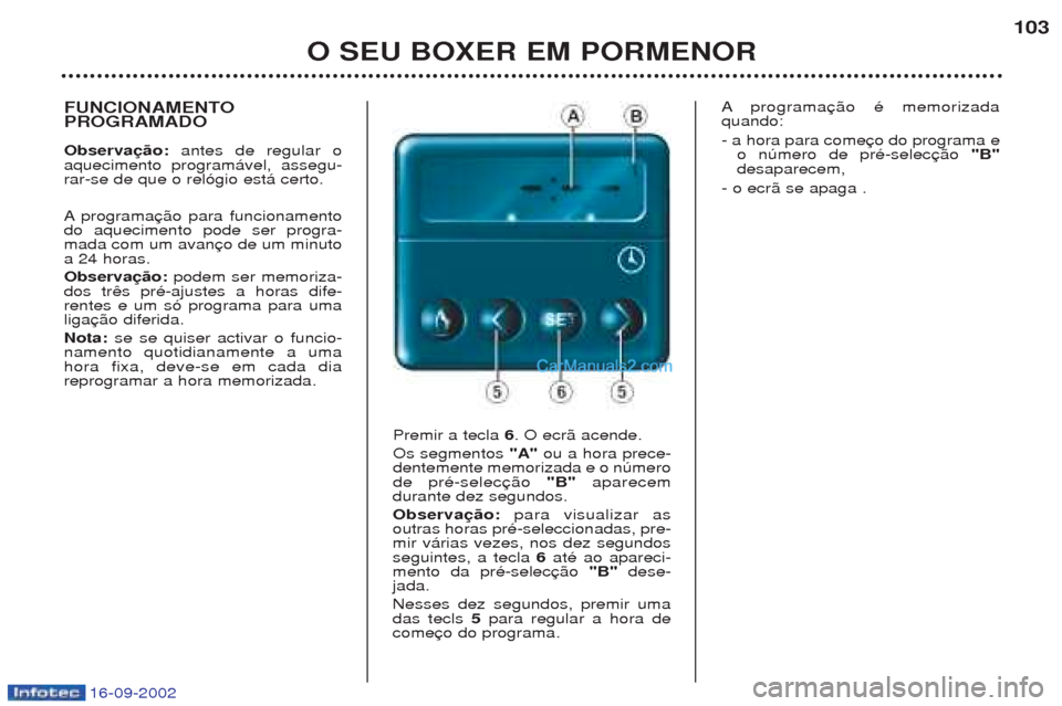 Peugeot Boxer 2002.5  Manual do proprietário (in Portuguese) 16-09-2002
O SEU BOXER EM PORMENOR103
FUNCIONAMENTO PROGRAMADO Observação: 
antes de regular o
aquecimento program‡vel, assegu- rar-se de que o rel—gio est‡ certo. A programa
do aquecimento po