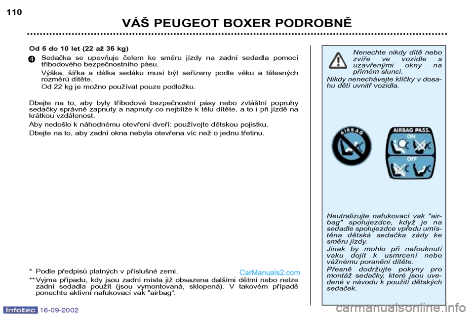 Peugeot Boxer 2002.5  Návod k obsluze (in Czech) 16-09-2002
VÁŠ PEUGEOT BOXER PODROBNĚ
110
Nenechte  nikdy  dítě  nebo 
zvíře  ve  vozidle  s
uzavřenými  okny  na
přímém slunci.
Nikdy nenechávejte klíčky v dosa-
hu dětí uvnitř vozi