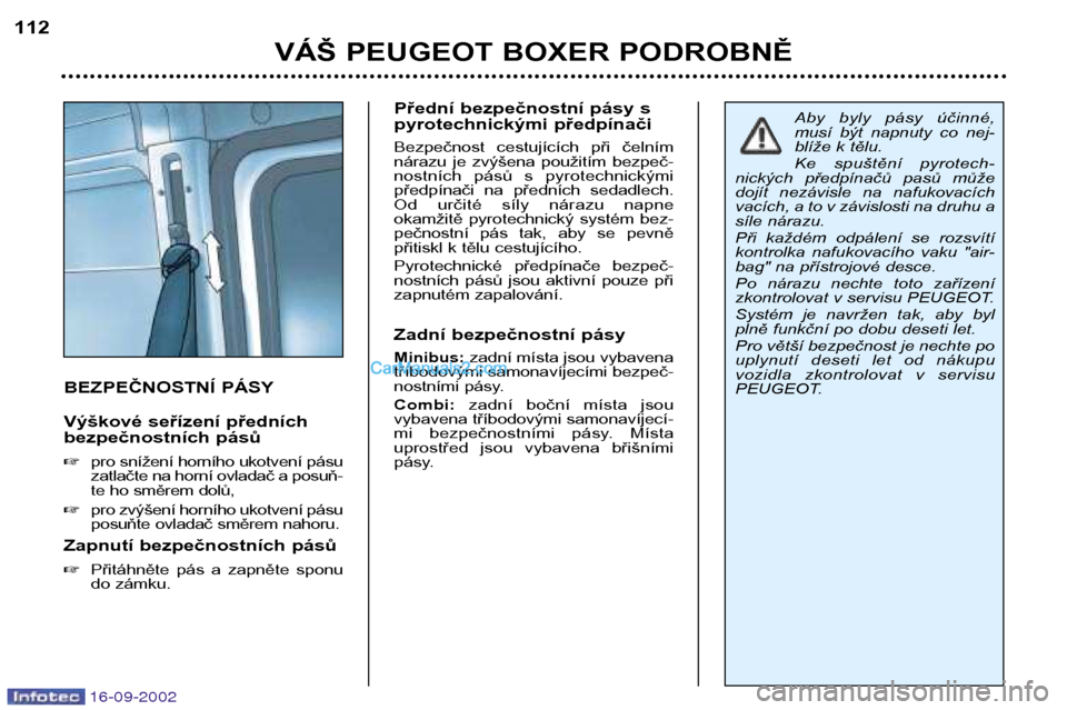Peugeot Boxer 2002.5  Návod k obsluze (in Czech) 16-09-2002
VÁŠ PEUGEOT BOXER PODROBNĚ
112
BEZPEČNOSTNÍ PÁSY 
Výškové seřízení předních 
bezpečnostních pásů �
pro snížení horního ukotvení pásu 
zatlačte na horní ovladač a 