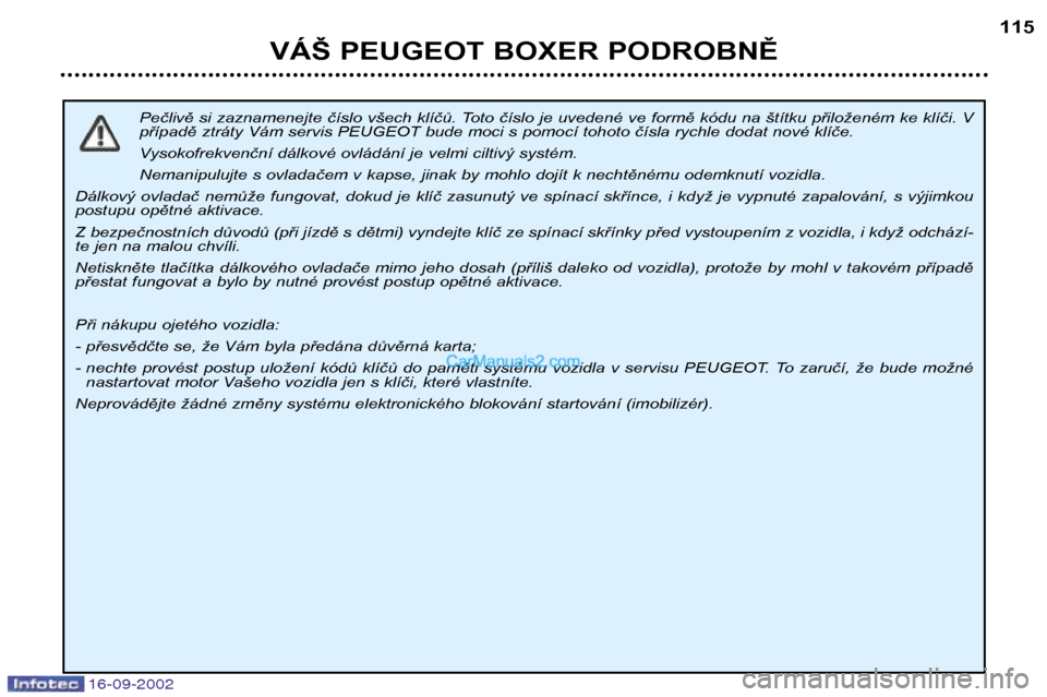 Peugeot Boxer 2002.5  Návod k obsluze (in Czech) 16-09-2002
VÁŠ PEUGEOT BOXER PODROBNĚ115
Pečlivě si zaznamenejte číslo všech klíčů. Toto číslo je uvedené ve formě kódu na štítku přiloženém ke klíči. V 
případě ztráty Vám