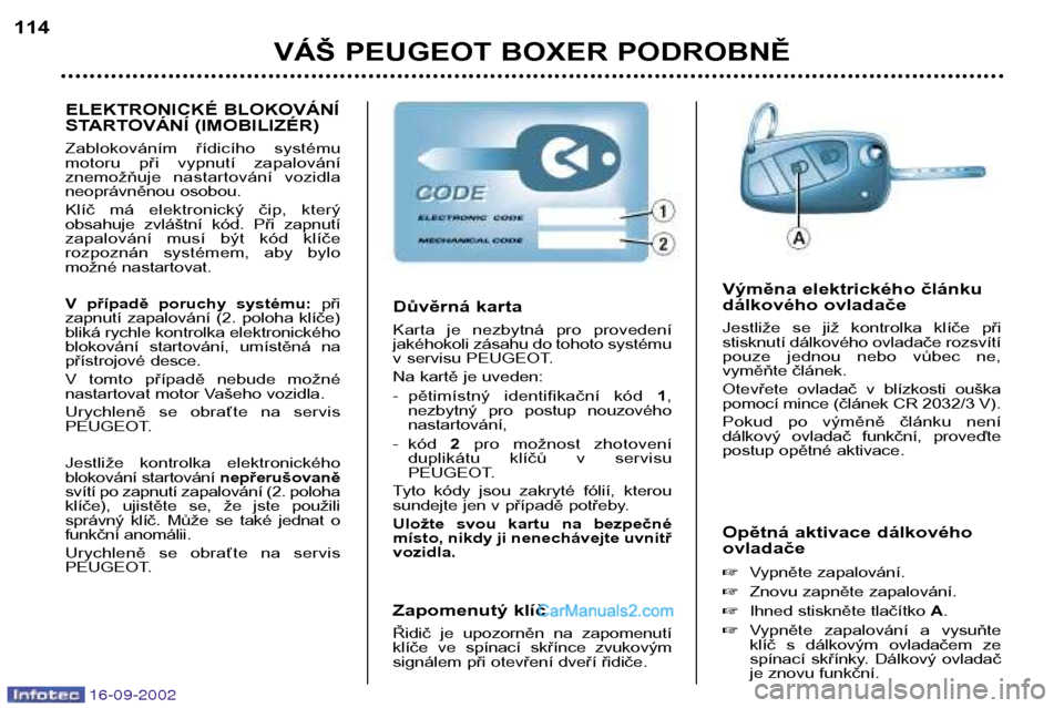 Peugeot Boxer 2002.5  Návod k obsluze (in Czech) 16-09-2002
VÁŠ PEUGEOT BOXER PODROBNĚ
114
Opětná aktivace dálkového ovladače �Vypněte zapalování.
� Znovu zapněte zapalování.
� Ihned stiskněte tlačítko  A.
� Vypněte  zapalování  