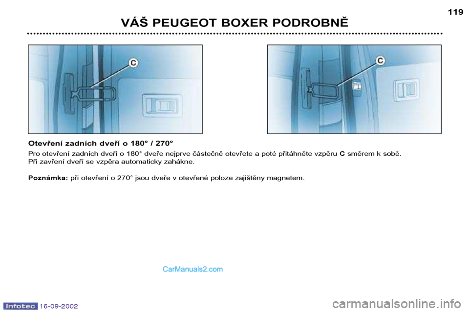 Peugeot Boxer 2002.5 Návod k obsluze (in Czech) 16-09-2002
VÁŠ PEUGEOT BOXER PODROBNĚ119
Otevření zadních dveří o 180° / 270°
Pro otevření zadních dveří o 180° dveře nejprve částečně otevřete a poté přitáhněte vzpěru Cs Peugeot Boxer 2002.5 Návod k obsluze (in Czech) 16-09-2002
VÁŠ PEUGEOT BOXER PODROBNĚ119
Otevření zadních dveří o 180° / 270°
Pro otevření zadních dveří o 180° dveře nejprve částečně otevřete a poté přitáhněte vzpěru Cs