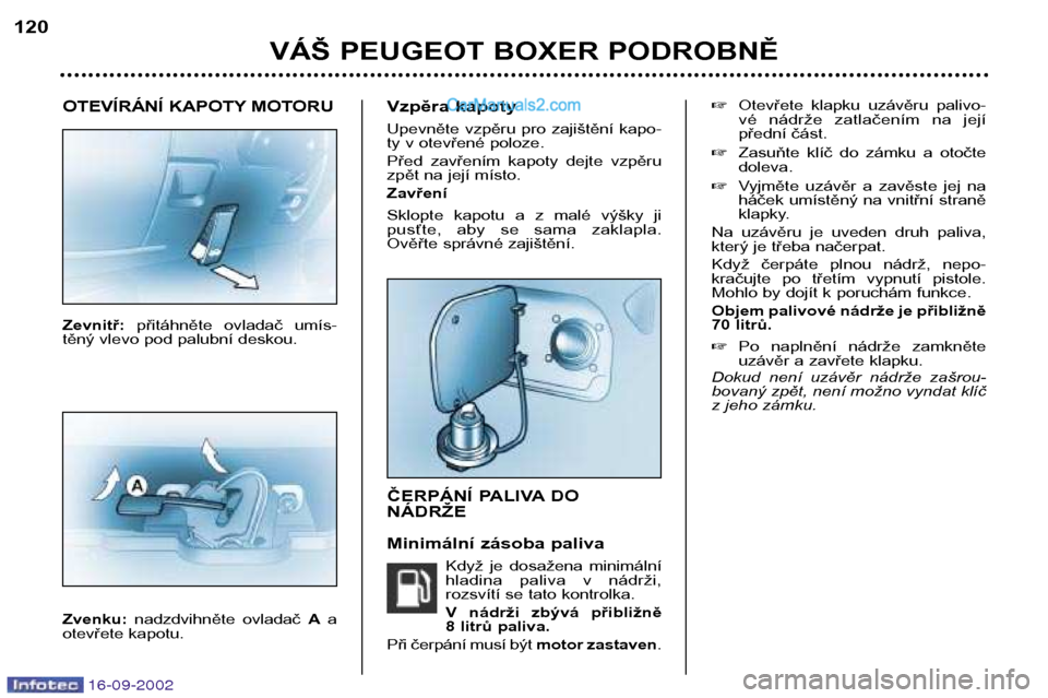 Peugeot Boxer 2002.5 Návod k obsluze (in Czech) 16-09-2002
OTEVÍRÁNÍ KAPOTY MOTORU Zevnitř:přitáhněte ovladač umís-
těný vlevo pod palubní deskou. Zvenku: nadzdvihněte ovladač Aa
otevřete kapotu. Vzpěra kapoty
Upevněte vzpěr Peugeot Boxer 2002.5 Návod k obsluze (in Czech) 16-09-2002
OTEVÍRÁNÍ KAPOTY MOTORU Zevnitř:přitáhněte ovladač umís-
těný vlevo pod palubní deskou. Zvenku: nadzdvihněte ovladač Aa
otevřete kapotu. Vzpěra kapoty
Upevněte vzpěr