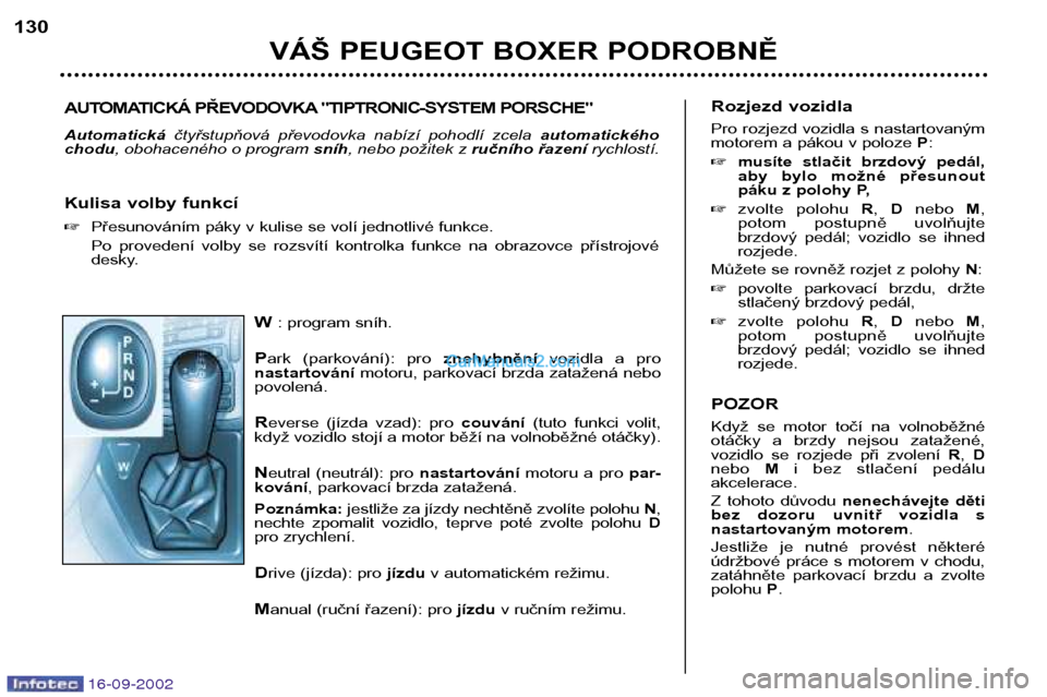 Peugeot Boxer 2002.5 Návod k obsluze (in Czech) 16-09-2002
W: program sníh.
P ark (parkování): pro znehybněnívozidla a pro
nastartování motoru, parkovací brzda zatažená nebo
povolená. R everse (jízda vzad): pro couvání(tuto Peugeot Boxer 2002.5 Návod k obsluze (in Czech) 16-09-2002
W: program sníh.
P ark (parkování): pro znehybněnívozidla a pro
nastartování motoru, parkovací brzda zatažená nebo
povolená. R everse (jízda vzad): pro couvání(tuto