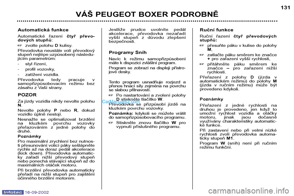 Peugeot Boxer 2002.5  Návod k obsluze (in Czech) 16-09-2002
Automatická funkce 
Automatické  řazení čtyř  převo-
dových stupňů :
� zvolte polohu  Dkulisy.
Převodovka  neustále  volí  převodový 
stupeň nejlépe uzpůsobený následu-
