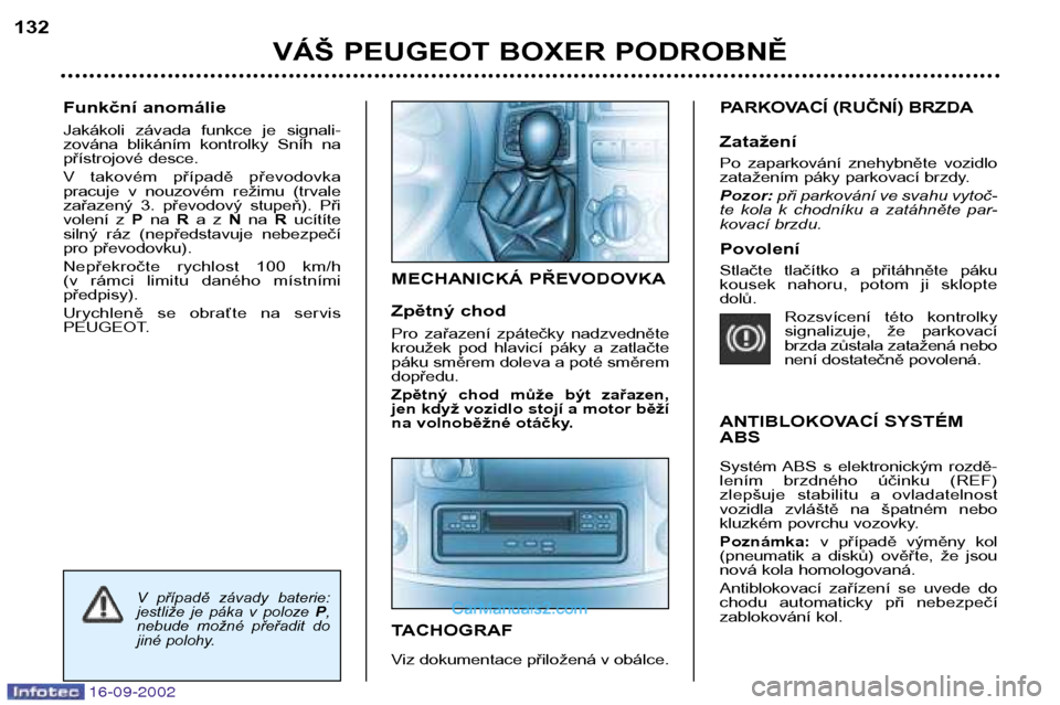 Peugeot Boxer 2002.5  Návod k obsluze (in Czech) 16-09-2002
Funkční anomálie 
Jakákoli  závada  funkce  je  signali- 
zována  blikáním  kontrolky  Sníh  na
přístrojové desce. 
V  takovém  případě  převodovka  
pracuje  v  nouzovém 