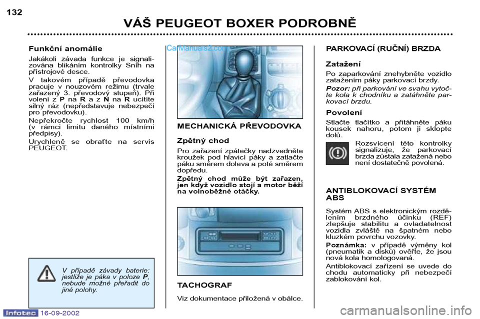 Peugeot Boxer 2002.5  Návod k obsluze (in Czech) 16-09-2002
Funkční anomálie 
Jakákoli  závada  funkce  je  signali- 
zována  blikáním  kontrolky  Sníh  na
přístrojové desce. 
V  takovém  případě  převodovka  
pracuje  v  nouzovém 