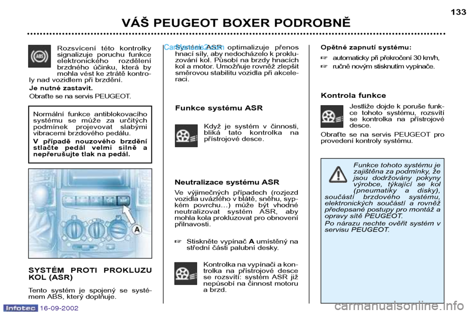 Peugeot Boxer 2002.5  Návod k obsluze (in Czech) 16-09-2002
Systém  ASR  optimalizuje  přenos 
hnací síly, aby nedocházelo k proklu-
zování kol. Působí na brzdy hnacích
kol a motor. Umožňuje rovněž zlepšit
směrovou stabilitu vozidla 