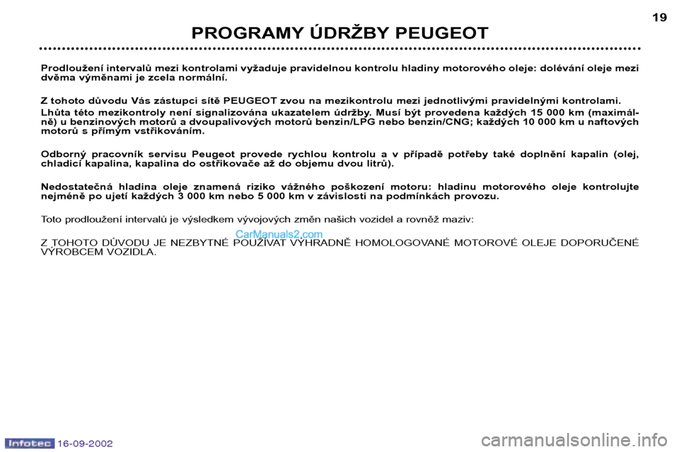 Peugeot Boxer 2002.5  Návod k obsluze (in Czech) 16-09-2002
Prodloužení intervalů mezi kontrolami vyžaduje pravidelnou kontrolu hladiny motorového oleje: dolévání oleje mezi 
dvěma výměnami je zcela normální. 
Z tohoto důvodu Vás zás