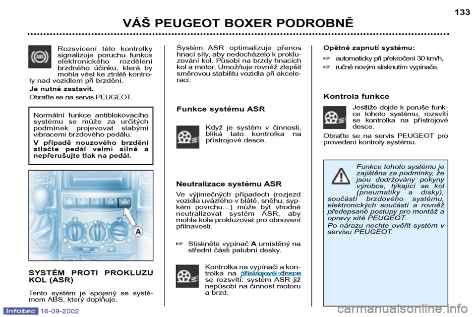 Peugeot Boxer 2002.5 Návod k obsluze (in Czech) 16-09-2002
Systém ASR optimalizuje přenos
hnací síly, aby nedocházelo k proklu-
zování kol. Působí na brzdy hnacích
kol a motor. Umožňuje rovněž zlepšit
směrovou stabilitu vozidla Peugeot Boxer 2002.5 Návod k obsluze (in Czech) 16-09-2002
Systém ASR optimalizuje přenos
hnací síly, aby nedocházelo k proklu-
zování kol. Působí na brzdy hnacích
kol a motor. Umožňuje rovněž zlepšit
směrovou stabilitu vozidla