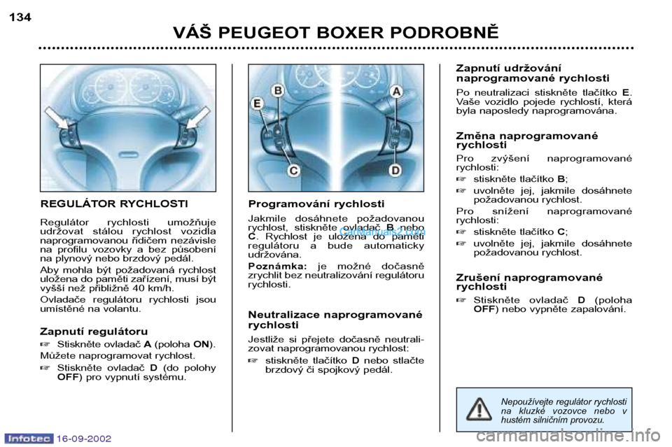 Peugeot Boxer 2002.5 Návod k obsluze (in Czech) 16-09-2002
REGULÁTOR RYCHLOSTI
Regulátor rychlosti umožňuje
udržovat stálou rychlost vozidla
naprogramovanou řidičem nezávisle
na profilu vozovky a bez působení
na plynový ne Peugeot Boxer 2002.5 Návod k obsluze (in Czech) 16-09-2002
REGULÁTOR RYCHLOSTI
Regulátor rychlosti umožňuje
udržovat stálou rychlost vozidla
naprogramovanou řidičem nezávisle
na profilu vozovky a bez působení
na plynový ne