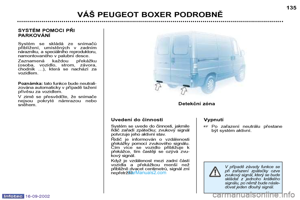 Peugeot Boxer 2002.5 Návod k obsluze (in Czech) 16-09-2002
VÁŠ PEUGEOT BOXER PODROBNĚ135
SYSTÉM POMOCI PŘI
PARKOVÁNÍ
Systém se skládá ze snímačů
přiblížení, umístěných v zadním
nárazníku, a speciálního reproduk Peugeot Boxer 2002.5 Návod k obsluze (in Czech) 16-09-2002
VÁŠ PEUGEOT BOXER PODROBNĚ135
SYSTÉM POMOCI PŘI
PARKOVÁNÍ
Systém se skládá ze snímačů
přiblížení, umístěných v zadním
nárazníku, a speciálního reproduk