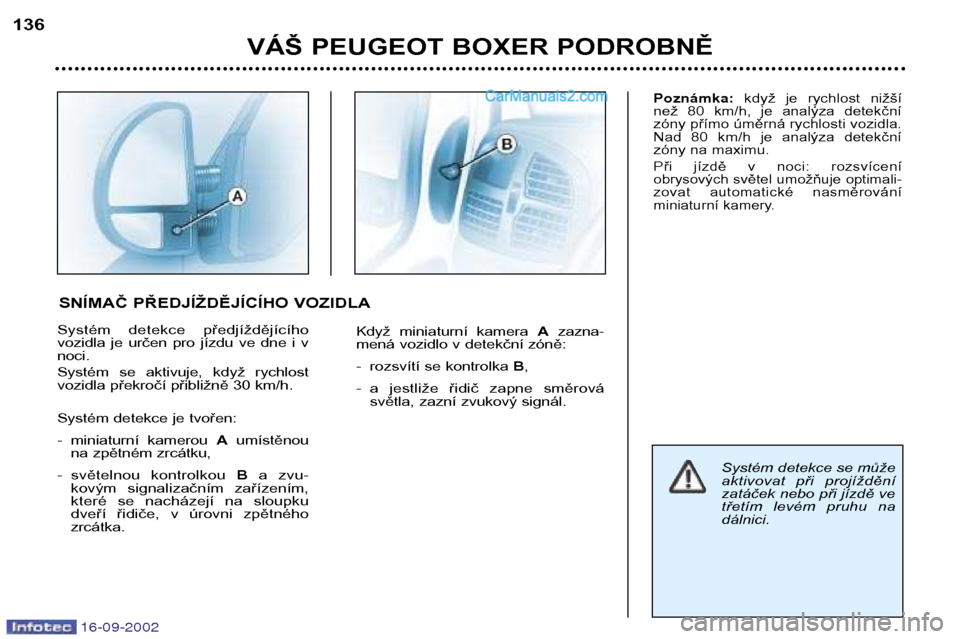 Peugeot Boxer 2002.5 Návod k obsluze (in Czech) 16-09-2002
VÁŠ PEUGEOT BOXER PODROBNĚ
136
Systém detekce předjíždějícího
vozidla je určen pro jízdu ve dne i vnoci.
Systém se aktivuje, když rychlost
vozidla překročí Peugeot Boxer 2002.5 Návod k obsluze (in Czech) 16-09-2002
VÁŠ PEUGEOT BOXER PODROBNĚ
136
Systém detekce předjíždějícího
vozidla je určen pro jízdu ve dne i vnoci.
Systém se aktivuje, když rychlost
vozidla překročí