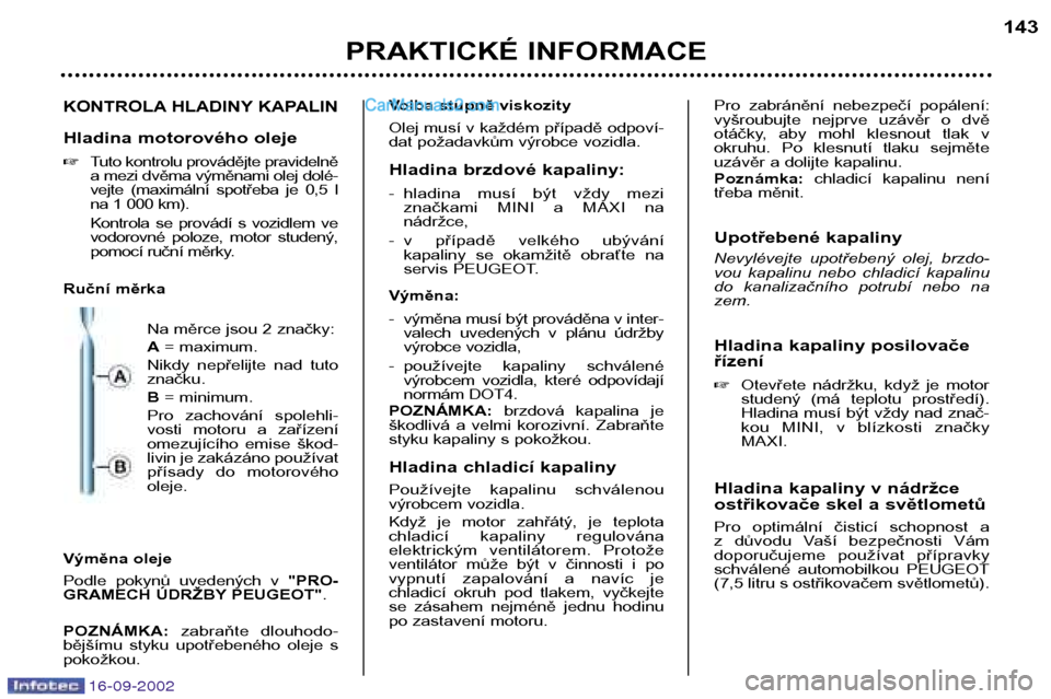 Peugeot Boxer 2002.5  Návod k obsluze (in Czech) 16-09-2002
PRAKTICKÉ INFORMACE143
KONTROLA HLADINY KAPALIN
Hladina motorového oleje �
Tuto kontrolu provádějte pravidelně 
a mezi dvěma výměnami olej dolé-
vejte  (maximální  spotřeba  je 
