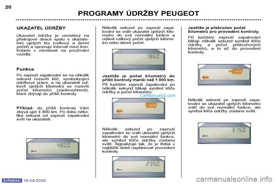 Peugeot Boxer 2002.5  Návod k obsluze (in Czech) 16-09-2002
UKAZATEL ÚDRŽBY 
Ukazatel  údržby  je  umístěný  na 
přístrojové  desce  spolu  s  ukazate-
lem  ujetých  km  (celkový  a  denní
počet)  a  upravuje  interval  mezi  kon-
trol
