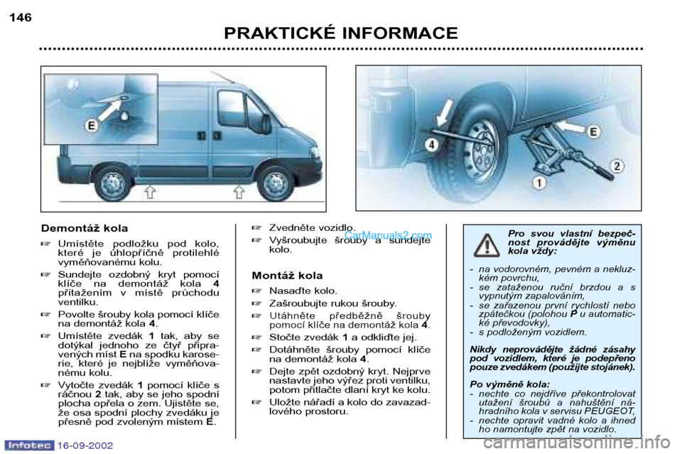 Peugeot Boxer 2002.5  Návod k obsluze (in Czech) 16-09-2002
Demontáž kola �Umístěte  podložku  pod  kolo, 
které  je  úhlopříčně  protilehlé
vyměňovanému kolu.
� Sundejte  ozdobný  kryt  pomocí
klíče  na  demontáž  kola  4
přit