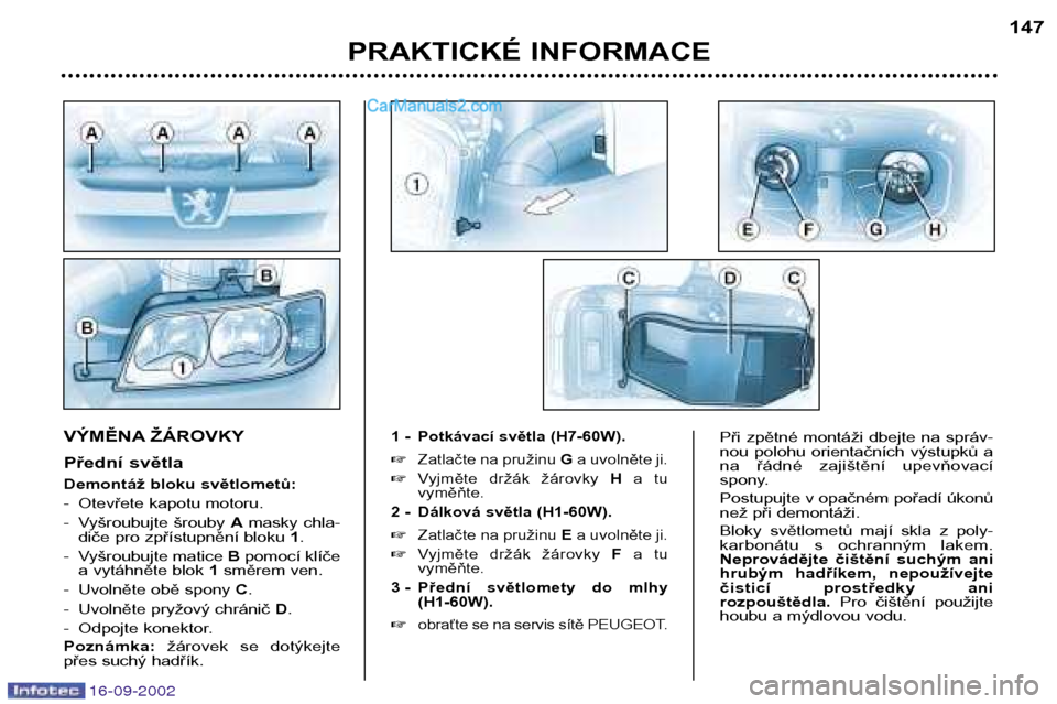 Peugeot Boxer 2002.5  Návod k obsluze (in Czech) 16-09-2002
PRAKTICKÉ INFORMACE147
VÝMĚNA ŽÁROVKY 
Přední světla 
Demontáž bloku světlometů: 
- Otevřete kapotu motoru.
- Vyšroubujte  šrouby 
Amasky  chla-
diče pro zpřístupnění bl