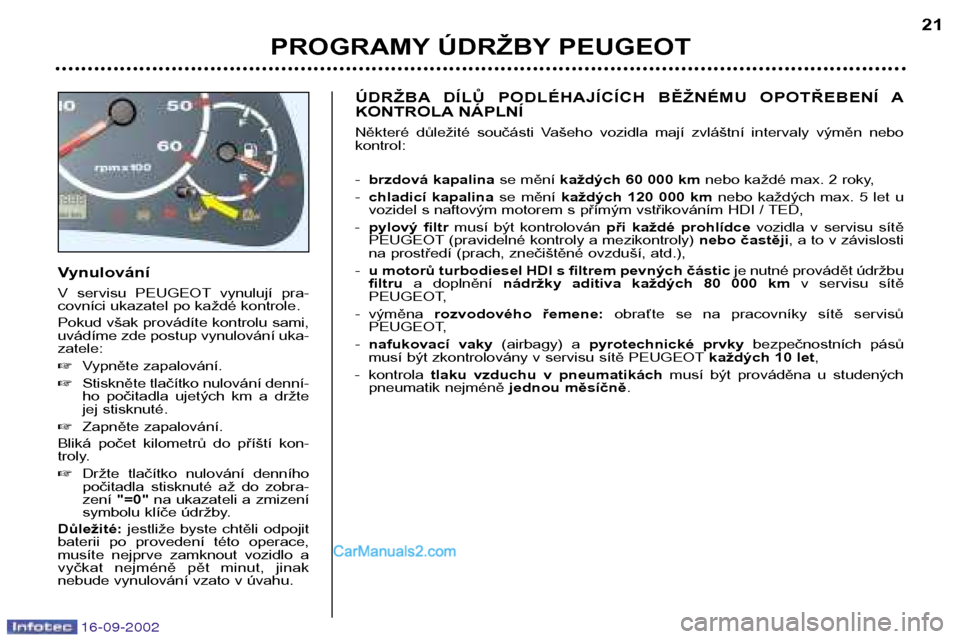 Peugeot Boxer 2002.5  Návod k obsluze (in Czech) 16-09-2002
Vynulování 
V  servisu  PEUGEOT vynulují  pra- 
covníci ukazatel po každé kontrole. 
Pokud však provádíte kontrolu sami, 
uvádíme zde postup vynulování uka-zatele: �Vypněte za