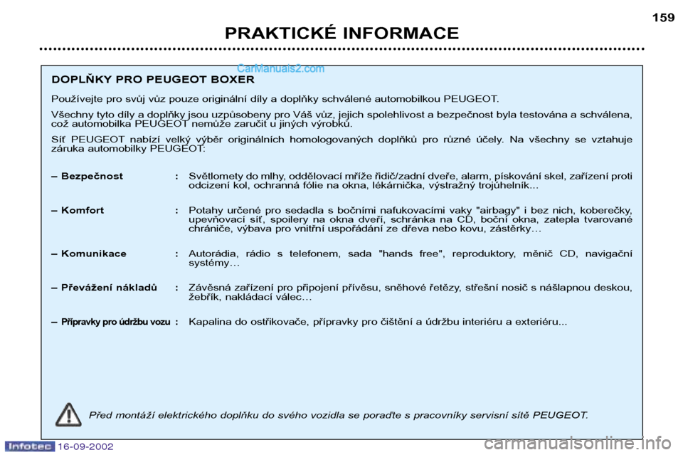 Peugeot Boxer 2002.5  Návod k obsluze (in Czech) 16-09-2002
PRAKTICKÉ INFORMACE159
DOPLŇKY PRO PEUGEOT BOXER 
Používejte pro svůj vůz pouze originální díly a doplňky schválené automobilkou PEUGEOT. 
Všechny tyto díly a doplňky jsou uz