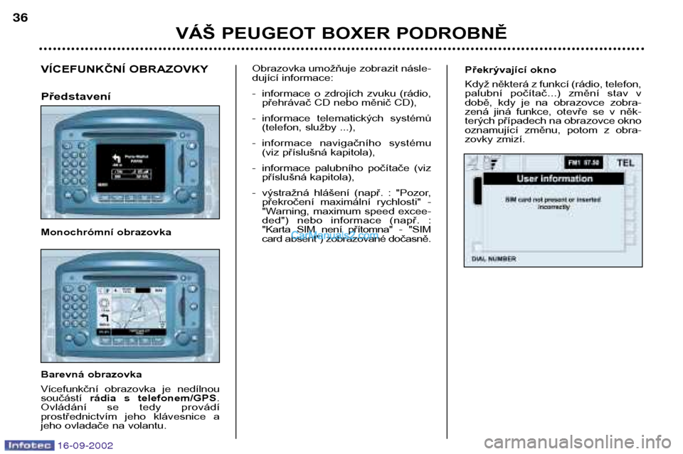 Peugeot Boxer 2002.5  Návod k obsluze (in Czech) 16-09-2002
Překrývající okno 
Když některá z funkcí (rádio, telefon, 
palubní  počítač...)  změní  stav  v
době,  kdy  je  na  obrazovce  zobra-
zená  jiná  funkce,  otevře  se  v  