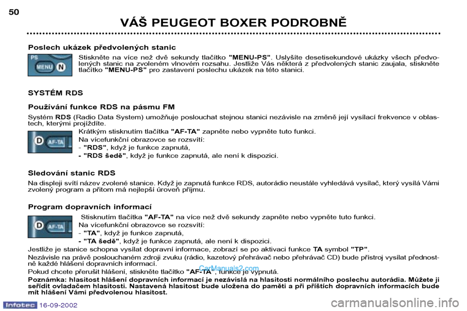 Peugeot Boxer 2002.5  Návod k obsluze (in Czech) 16-09-2002
VÁŠ PEUGEOT BOXER PODROBNĚ
50
Poslech ukázek předvolených stanic Stiskněte  na  více  než  dvě  sekundy  tlačítko  "MENU-PS".  Uslyšíte  desetisekundové  ukázky  všech  př