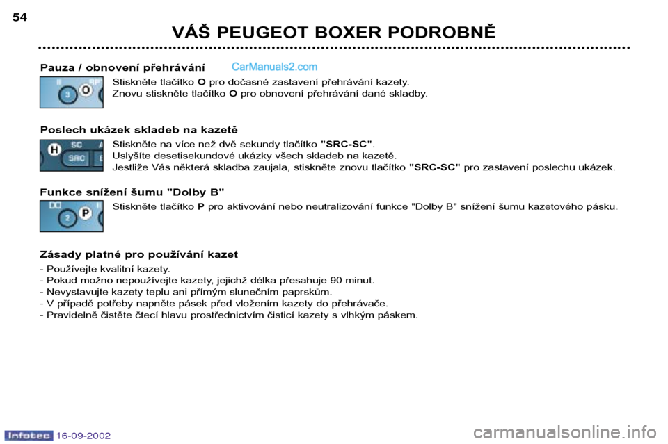 Peugeot Boxer 2002.5  Návod k obsluze (in Czech) 16-09-2002
VÁŠ PEUGEOT BOXER PODROBNĚ
54
Pauza / obnovení přehrávání Stiskněte tlačítko  O pro dočasné zastavení přehrávání kazety.
Znovu stiskněte tlačítko  O pro obnovení přeh