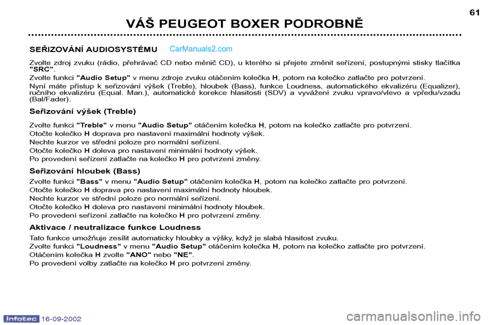 Peugeot Boxer 2002.5  Návod k obsluze (in Czech) 16-09-2002
VÁŠ PEUGEOT BOXER PODROBNĚ61
SEŘIZOVÁNÍ AUDIOSYSTÉMU 
Zvolte  zdroj  zvuku  (rádio,  přehrávač  CD  nebo  měnič  CD),  u  kterého  si  přejete  změnit  seřízení,  postupn