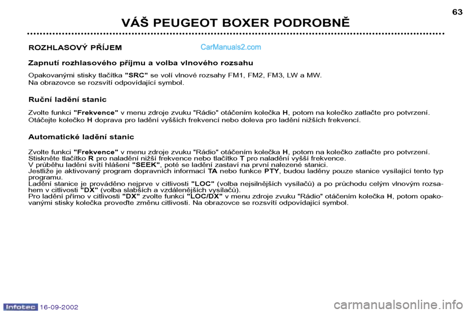 Peugeot Boxer 2002.5  Návod k obsluze (in Czech) 16-09-2002
VÁŠ PEUGEOT BOXER PODROBNĚ63
ROZHLASOVÝ PŘÍJEM 
Zapnutí rozhlasového příjmu a volba vlnového rozsahu 
Opakovanými stisky tlačítka  "SRC"se volí vlnové rozsahy FM1, FM2, FM3,